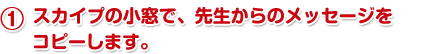 スカイプの小窓で、先生からのメッセージをコピーします。