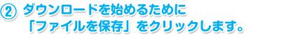 ダウンロードを始めるために「ファイルを保存」をクリックします。