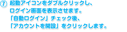 起動アイコンをダブルクリックし、ログイン画面を表示させます。「自動ログイン」チェック後、「アカウントを開設」をクリックします。