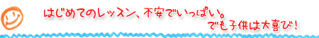 はじめてのレッスン、不安でいっぱい。でも子供は大喜び！
