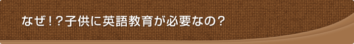 なぜ!?子どもに英語教育が必要なの？