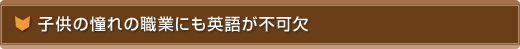 子供の憧れの職業にも英語が不可欠
