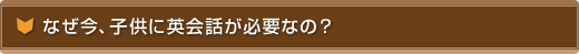 なぜ今、子供に英会話が必要なの？