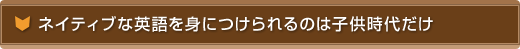 ネイティブな英語を身につけられるのは子供時代だけ
