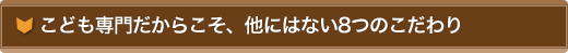 子供専門だからこそ他にはない8つのこだわり