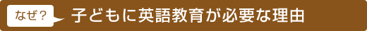 なぜ子供に英会話が必要なの？