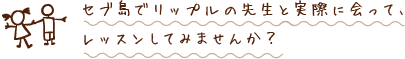 セブ島でリップルの先生と実際に会って、レッスンしてみませんか?